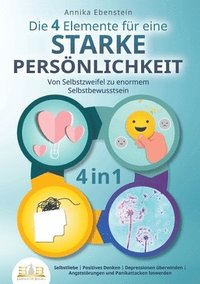 bokomslag Die 4 Elemente für eine starke Persönlichkeit - Von Selbstzweifel zu enormem Selbstbewusstsein: Selbstliebe Positives Denken Depressionen überwinden A