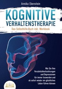 bokomslag Kognitive Verhaltenstherapie - Das Selbsthilfe Buch inkl. Workbook: Wie Sie Ihre Persönlichkeitsstörungen und Depressionen für immer loswerden und ab