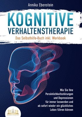 bokomslag Kognitive Verhaltenstherapie - Das Selbsthilfe Buch inkl. Workbook: Wie Sie Ihre Persönlichkeitsstörungen und Depressionen für immer loswerden und ab