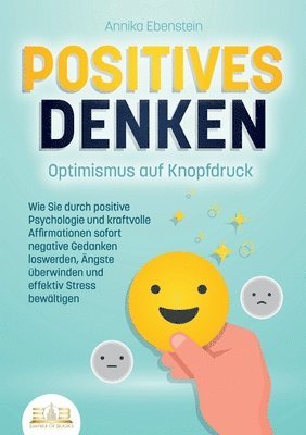 bokomslag POSITIVES DENKEN - Optimismus auf Knopfdruck: Wie Sie durch positive Psychologie und kraftvolle Affirmationen sofort negative Gedanken loswerden, Ängs