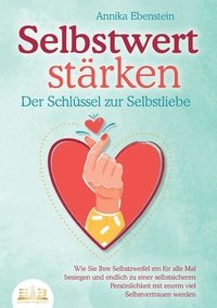 bokomslag SELBSTWERT STÄRKEN - Der Schlüssel zur Selbstliebe: Wie Sie Ihre Selbstzweifel ein für alle Mal besiegen und endlich zu einer selbstsicheren Persönlic