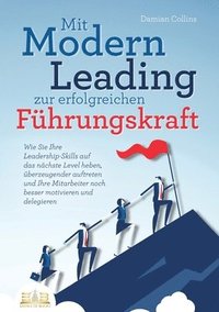 bokomslag Mit Modern Leading zur erfolgreichen Führungskraft werden: Wie Sie Ihre Leadership-Skills auf das nächste Level heben, überzeugender auftreten und Ihr