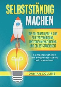 bokomslag Selbstständig Machen: Die goldenen Regeln zur Existenzgründung, Unternehmensführung und Selbstständigkeit - In einfachen Schritten zum erfolgreichen S