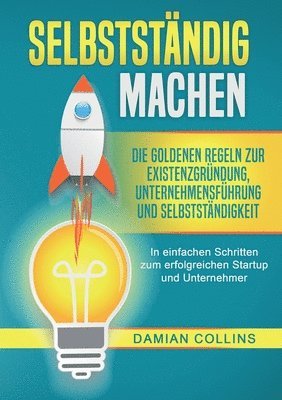 bokomslag Selbstständig Machen: Die goldenen Regeln zur Existenzgründung, Unternehmensführung und Selbstständigkeit - In einfachen Schritten zum erfolgreichen S