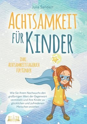 bokomslag Achtsamkeit Für Kinder: Wie Sie Ihrem Nachwuchs den großartigen Wert der Gegenwart vermitteln und Ihre Kinder zu glücklichen und zufriedenen Menschen