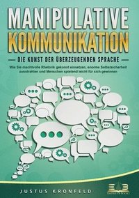 bokomslag MANIPULATIVE KOMMUNIKATION - Die Kunst der überzeugenden Sprache: Wie Sie machtvolle Rhetorik gekonnt einsetzen, enorme Selbstsicherheit ausstrahlen u