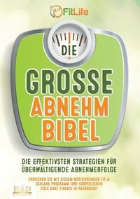 bokomslag Die Grosse Abnehmbibel: Die effektivsten Strategien für überwältigende Abnehmerfolge - Erreichen Sie mit diesem motivierenden Fit & Schlank Programm I