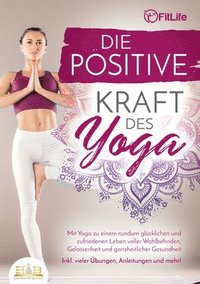 bokomslag Die positive Kraft des Yoga: Mit Yoga zu einem rundum glücklichen und zufriedenen Leben voller Wohlbefinden, Gelassenheit und ganzheitlicher Gesundhei