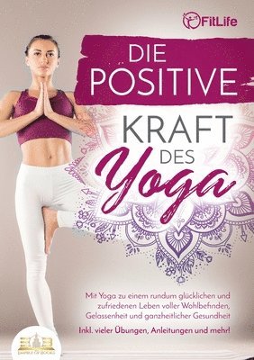 bokomslag Die positive Kraft des Yoga: Mit Yoga zu einem rundum glücklichen und zufriedenen Leben voller Wohlbefinden, Gelassenheit und ganzheitlicher Gesundhei