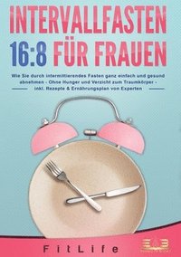 bokomslag Intervallfasten 16: 8 FÜR FRAUEN: Wie Sie durch intermittierendes Fasten ganz einfach und gesund abnehmen - Ohne Hunger und Verzicht zum Traumkörper -