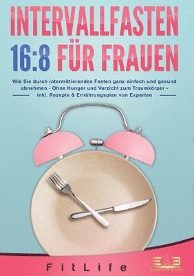 bokomslag Intervallfasten 16: 8 FÜR FRAUEN: Wie Sie durch intermittierendes Fasten ganz einfach und gesund abnehmen - Ohne Hunger und Verzicht zum Traumkörper -