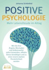 bokomslag POSITIVE PSYCHOLOGIE - Mehr Lebensfreude im Alltag: Wie Sie Ihre Ängste, Blockaden und Selbstzweifel sofort loswerden, effektiv Stress bewältigen und