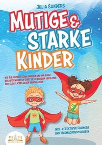 bokomslag Mutige & starke Kinder: Wie Sie Ihr Kind stark machen und ihm ein einen selbstbewussten Start in ein rundum erfülltes und glückliches Leben ermögliche