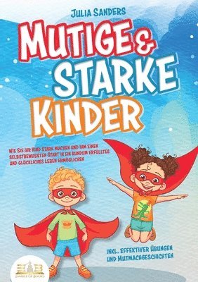 bokomslag Mutige & starke Kinder: Wie Sie Ihr Kind stark machen und ihm ein einen selbstbewussten Start in ein rundum erfülltes und glückliches Leben ermögliche