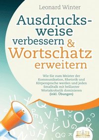 bokomslag Ausdrucksweise verbessern & Wortschatz erweitern: Wie Sie zum Meister der Kommunikation, Rhetorik und Körpersprache werden und jeden Smalltalk mit bri