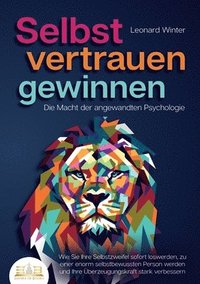 bokomslag SELBSTVERTRAUEN GEWINNEN - Die Macht der angewandten Psychologie: Wie Sie Ihre Selbstzweifel sofort loswerden, zu einer enorm selbstbewussten Person w