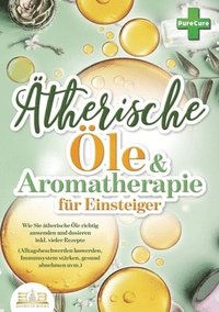 bokomslag Aromatherapie für Einsteiger: Wie Sie ätherische Öle richtig anwenden und dosieren inkl. vieler Rezepte (Alltagsbeschwerden loswerden, Immunsystem stä