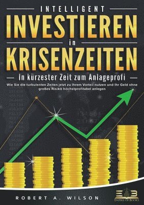 bokomslag INTELLIGENT INVESTIEREN in Krisenzeiten - In kürzester Zeit zum Anlageprofi: Wie Sie die turbulenten Zeiten jetzt zu Ihrem Vorteil nutzen und Ihr Geld