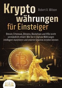 bokomslag KRYPTOWÄHRUNGEN FÜR EINSTEIGER - Bitcoin, Ethereum, Altcoins, Blockchain und ICOs leicht verständlich erklärt: Wie Sie in digitale Währungen intellige