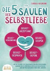 bokomslag Die 5 Säulen der Selbstliebe: Wie Sie ab sofort alle Selbstzweifel und negativen Gedanken loswerden und zu einem neuen Leben voller Selbstbewusstsein