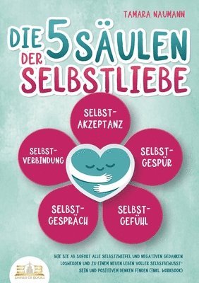 bokomslag Die 5 Säulen der Selbstliebe: Wie Sie ab sofort alle Selbstzweifel und negativen Gedanken loswerden und zu einem neuen Leben voller Selbstbewusstsein