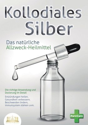 bokomslag KOLLOIDALES SILBER - Das natürliche Allzweck-Heilmittel: Die richtige Anwendung und Dosierung im Detail (Entzündungen heilen, Gesundheit verbessern, B