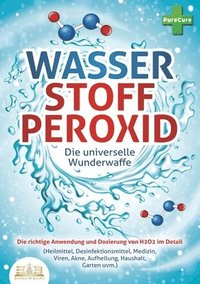 bokomslag WASSERSTOFFPEROXID - Die universelle Wunderwaffe: Die richtige Anwendung und Dosierung von H2O2 im Detail (Heilmittel, Desinfektionsmittel, Medizin, V