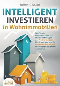 bokomslag INTELLIGENT INVESTIEREN in Wohnimmobilien: Wie Sie die hochprofitablen und sicheren Strategien der Profi-Investoren für sich nutzen und Ihr Immobilien