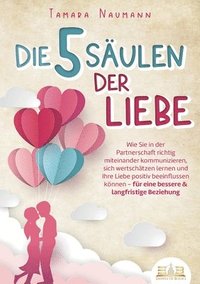 bokomslag Die 5 Säulen der Liebe: Wie Sie in der Partnerschaft richtig miteinander kommunizieren, sich wertschätzen lernen und Ihre Liebe positiv beeinflussen k