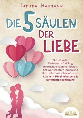bokomslag Die 5 Säulen der Liebe: Wie Sie in der Partnerschaft richtig miteinander kommunizieren, sich wertschätzen lernen und Ihre Liebe positiv beeinflussen k