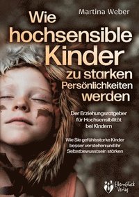 bokomslag Wie hochsensible Kinder zu starken Persönlichkeiten werden - Der Erziehungsratgeber für Hochsensibilität bei Kindern: Wie Sie gefühlsstarke Kinder bes