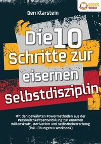 bokomslag Die 10 Schritte zur eisernen Selbstdisziplin: Mit den bewährten Powermethoden aus der Persönlichkeitsentwicklung zur enormen Willenskraft, Motivation