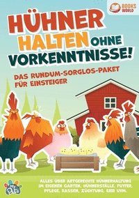 bokomslag Hühner halten ohne Vorkenntnisse! Das Rundum-sorglos-Paket für Einsteiger: Alles über artgerechte Hühnerhaltung im eigenen Garten, Hühnerställe, Futte
