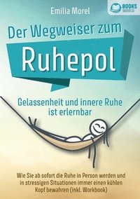 bokomslag Der Wegweiser zum Ruhepol - Gelassenheit und innere Ruhe ist erlernbar: Wie Sie ab sofort die Ruhe in Person werden und in stressigen Situationen imme