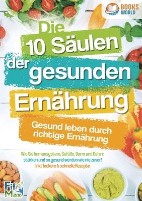 bokomslag Die 10 Säulen der gesunden Ernährung - Gesund leben durch richtige Ernährung: Wie Sie Immunsystem, Gefäße, Darm und Gehirn stärken und so gesund werde