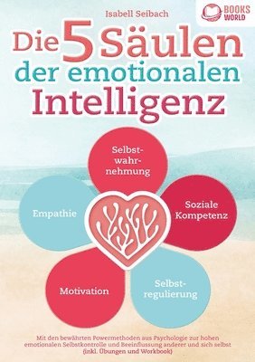 bokomslag Die 5 Säulen der emotionalen Intelligenz: Mit den bewährten Powermethoden aus der Psychologie zur hohen emotionalen Selbstkontrolle und Beeinflussung