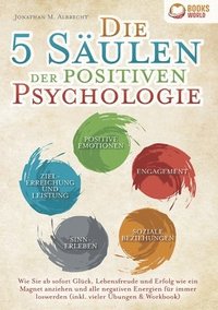 bokomslag Die 5 Säulen der positiven Psychologie: Wie Sie ab sofort Glück, Lebensfreude und Erfolg wie ein Magnet anziehen und alle negativen Energien für immer