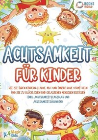 bokomslag Achtsamkeit für Kinder: Wie Sie Ihren Kindern Stärke, Mut und innere Ruhe vermitteln und sie zu glücklichen und gelassenen Menschen erziehen (Inkl. Ac
