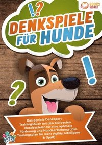 bokomslag Denkspiele für Hunde: Das geniale Denksport Trainingsbuch mit den 130 besten Hundespielen für eine optimale Förderung und Hundeerziehung (inkl. Traini