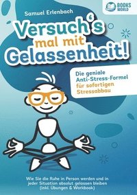 bokomslag Versuch¿s mal mit Gelassenheit: Die geniale Anti-Stress-Formel für sofortigen Stressabbau! Wie Sie die Ruhe in Person werden und in jeder Situation ab