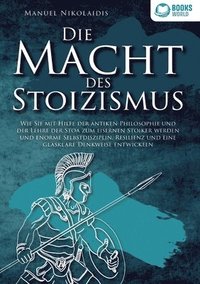 bokomslag Die Macht Des Stoizismus: Wie Sie mit Hilfe der antiken Philosophie und der Lehre der Stoa zum eisernen Stoiker werden und enorme Selbstdisziplin, Res