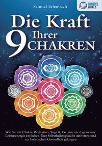bokomslag Die Kraft Ihrer 9 Chakren: Wie Sie mit Chakra-Meditation, Yoga & Co. eine nie dagewesene Lebensenergie entfachen, Ihre Selbstheilungskräfte aktivieren