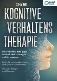 bokomslag Kognitive Verhaltenstherapie: Das Selbsthilfe Buch gegen Persönlichkeitsstörungen und Depressionen. Finden Sie zurück zu einem Leben voller Glück und