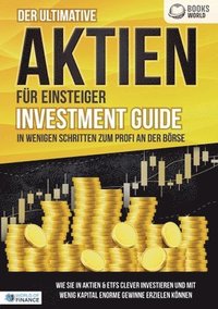 bokomslag Der ultimative AKTIEN FÜR EINSTEIGER Investment Guide - In wenigen Schritten zum Profi an der Börse: Wie Sie in Aktien & ETFs clever investieren und m