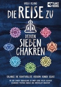 bokomslag Die Reise zu deinen sieben Chakren: Mit der Chakra Energielehre zu einem Leben voller geistiger Gesundheit, positiver Energie und spirituellem Wachstu
