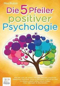 bokomslag Die 5 Pfeiler positiver Psychologie: Wie Sie sich ab sofort von den Fesseln negativer Gedanken befreien, eiserne Resilienz trainieren und zu einem Leb