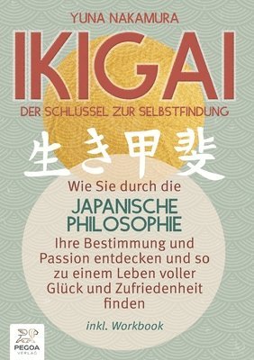 bokomslag Ikigai - Der Schlüssel zur Selbstfindung: Wie Sie durch die japanische Philosophie Ihre Bestimmung und Passion entdecken und so zu einem Leben voller