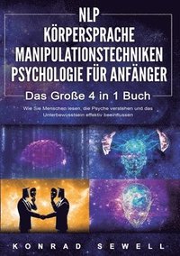 bokomslag NLP FÜR ANFÄNGER KÖRPERSPRACHE MANIPULATIONSTECHNIKEN PSYCHOLOGIE FÜR ANFÄNGER - Das 4 in 1 Buch: Wie Sie Menschen lesen, die Psyche verstehen und das
