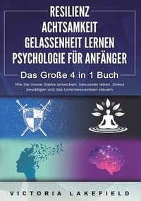 bokomslag RESILIENZ ACHTSAMKEIT GELASSENHEIT LERNEN PSYCHOLOGIE FÜR ANFÄNGER - Das Große 4 in1 Buch: Wie Sie innere Stärke entwickeln, bewusster leben, Stress b