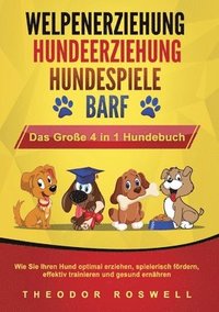 bokomslag WELPENERZIEHUNG HUNDEERZIEHUNG HUNDESPIELE BARF - Das Große 4 in 1 Hundebuch: Wie Sie Ihren Hund optimal erziehen, spielerisch fördern, effektiv train